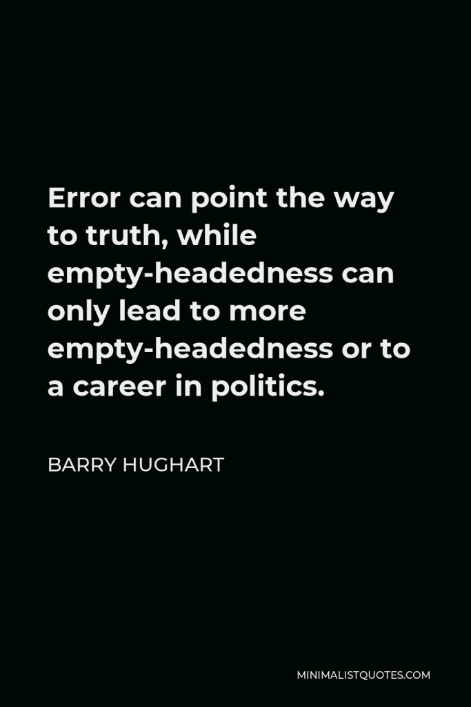 Barry Hughart Quote - Error can point the way to truth, while empty-headedness can only lead to more empty-headedness or to a career in politics.