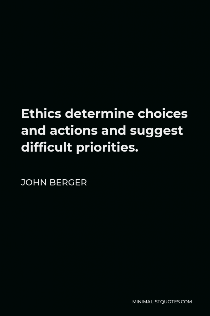 John Berger Quote - Ethics determine choices and actions and suggest difficult priorities.