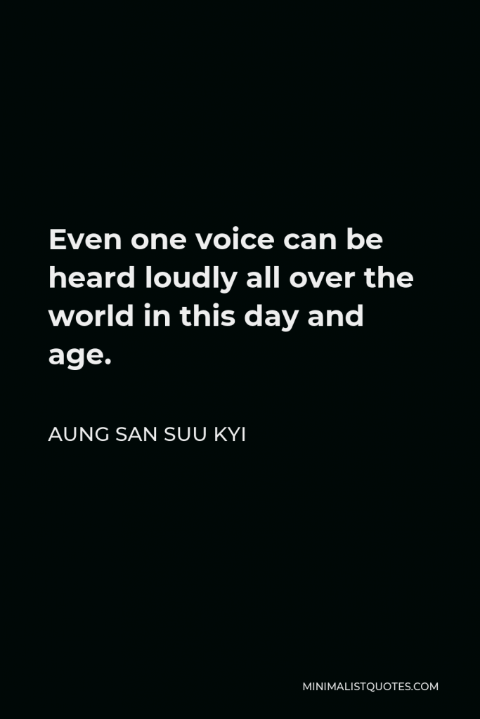 Aung San Suu Kyi Quote - Even one voice can be heard loudly all over the world in this day and age.