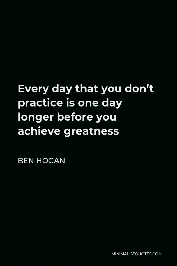 Ben Hogan Quote - Every day that you don’t practice is one day longer before you achieve greatness