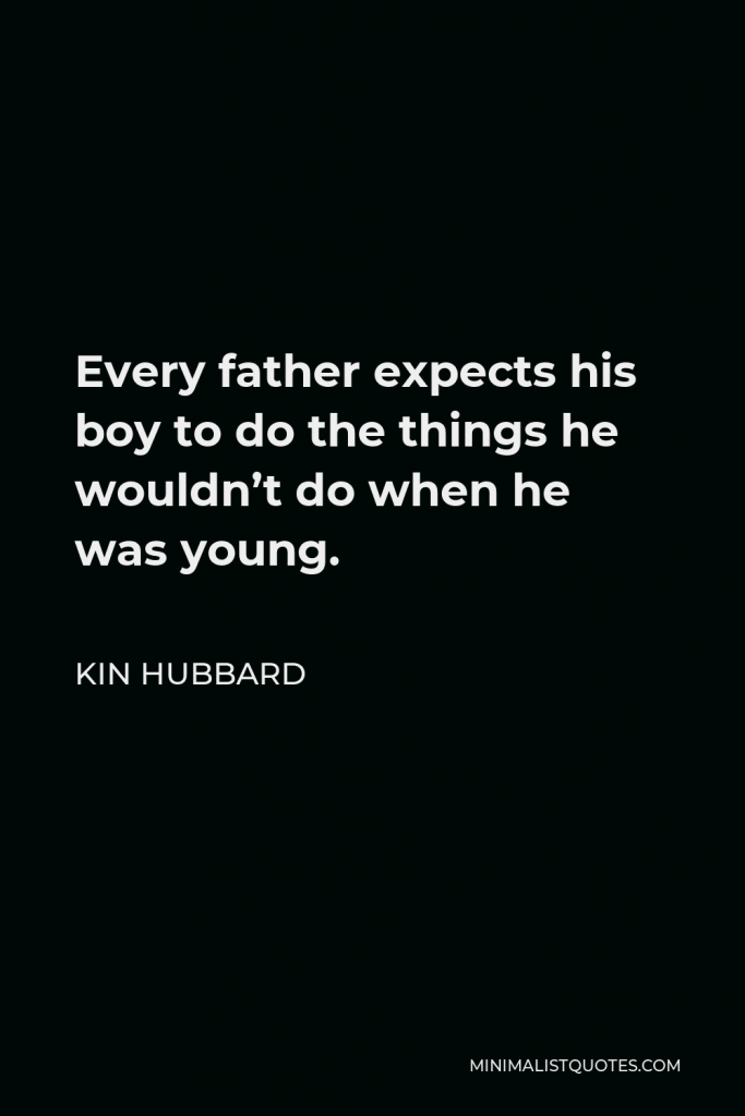 Kin Hubbard Quote - Every father expects his boy to do the things he wouldn’t do when he was young.
