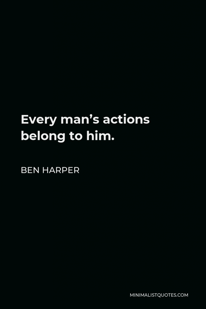 Ben Harper Quote - Every man’s actions belong to him.