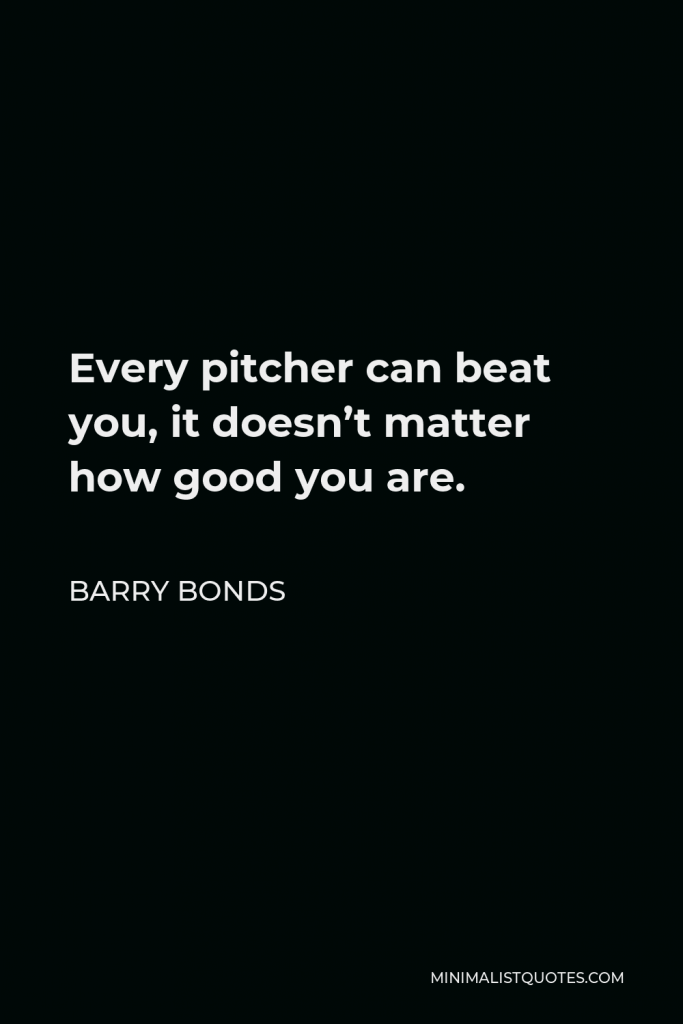 Barry Bonds Quote - Every pitcher can beat you, it doesn’t matter how good you are.