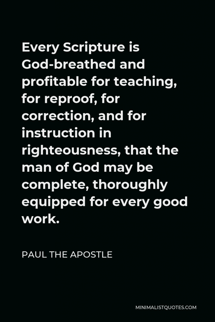 Paul the Apostle Quote - Every Scripture is God-breathed and profitable for teaching, for reproof, for correction, and for instruction in righteousness, that the man of God may be complete, thoroughly equipped for every good work.