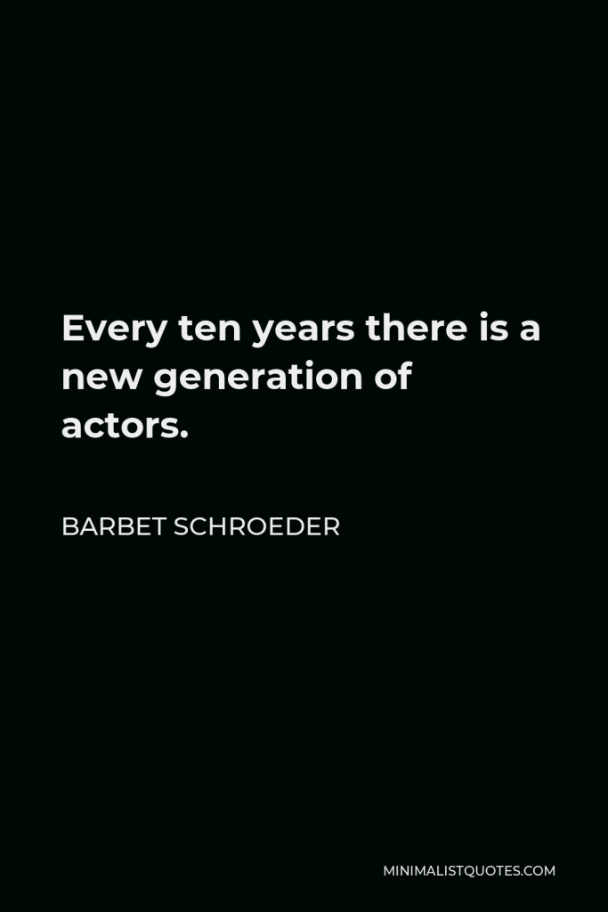 Barbet Schroeder Quote - Every ten years there is a new generation of actors.