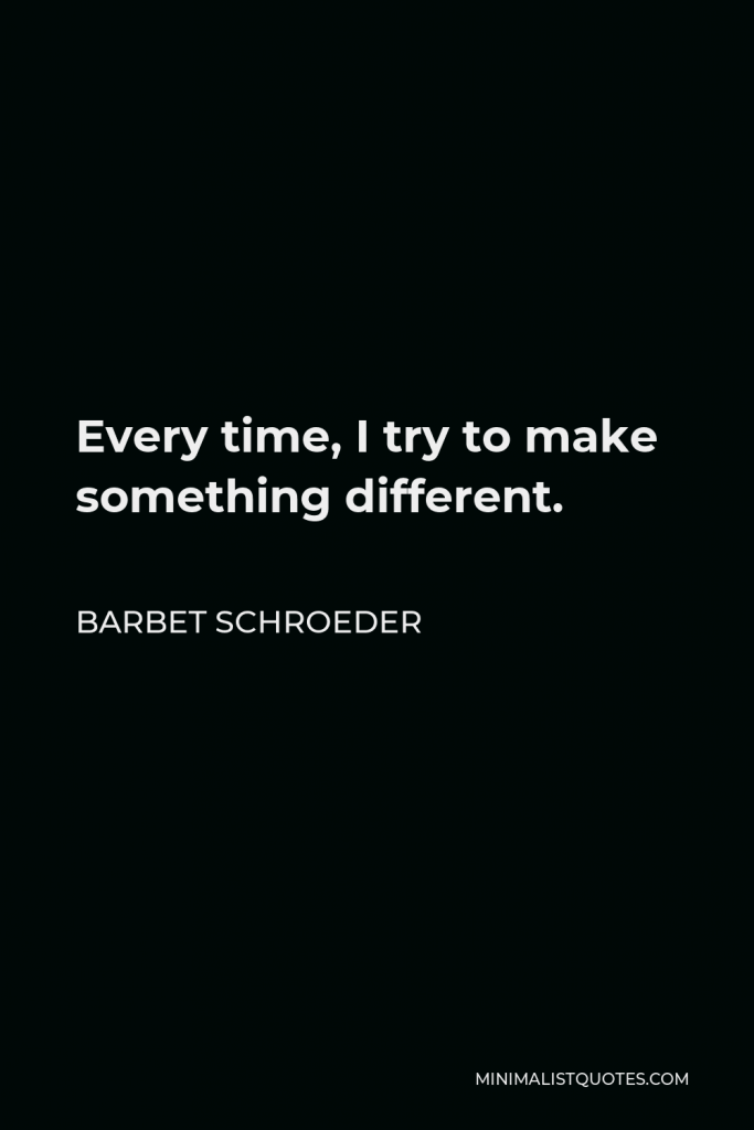Barbet Schroeder Quote - Every time, I try to make something different.
