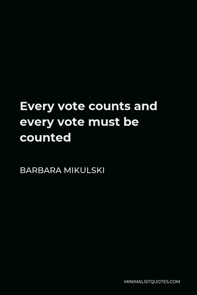 Barbara Mikulski Quote - Every vote counts and every vote must be counted