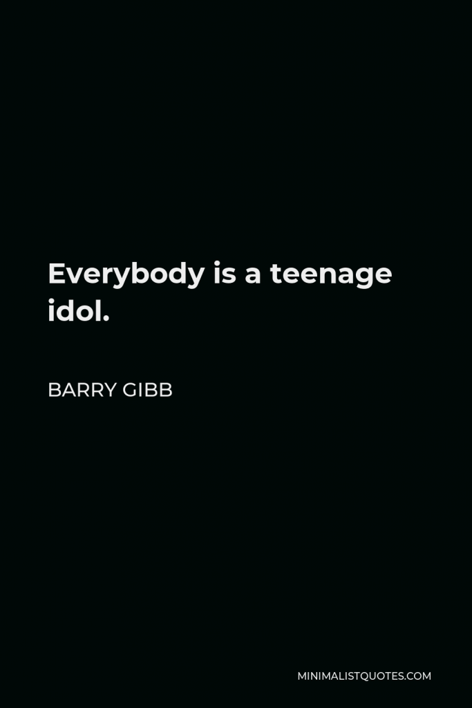 Barry Gibb Quote - Everybody is a teenage idol.