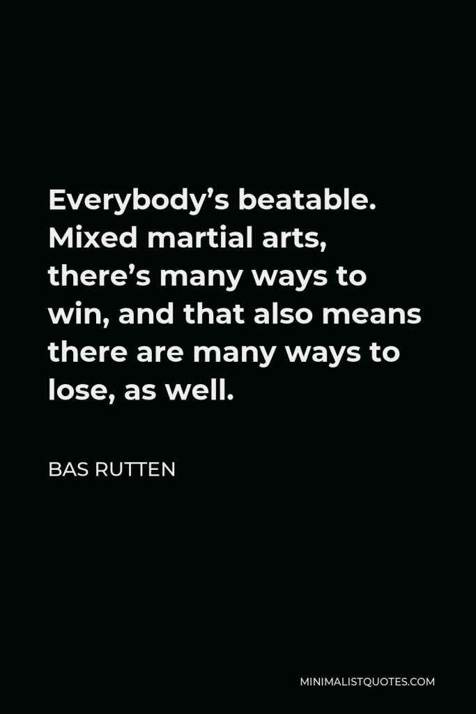 Bas Rutten Quote - Everybody’s beatable. Mixed martial arts, there’s many ways to win, and that also means there are many ways to lose, as well.