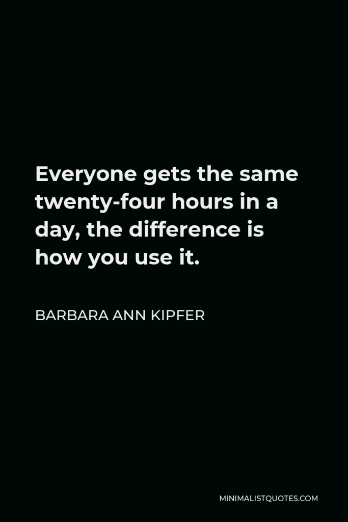 Barbara Ann Kipfer Quote - Everyone gets the same twenty-four hours in a day, the difference is how you use it.