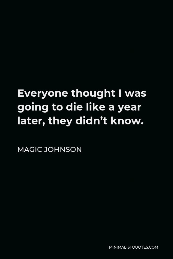 Magic Johnson Quote - Everyone thought I was going to die like a year later, they didn’t know.