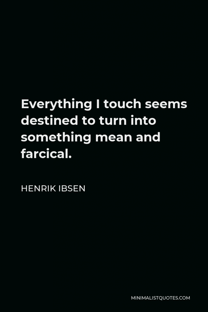 Henrik Ibsen Quote - Everything I touch seems destined to turn into something mean and farcical.