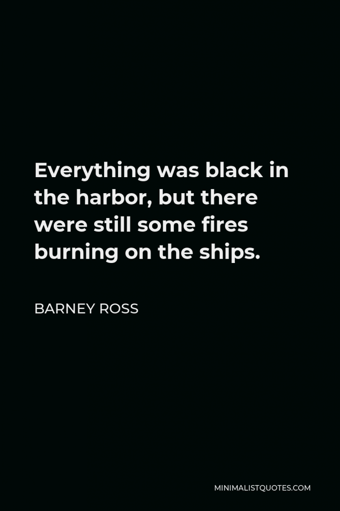 Barney Ross Quote - Everything was black in the harbor, but there were still some fires burning on the ships.
