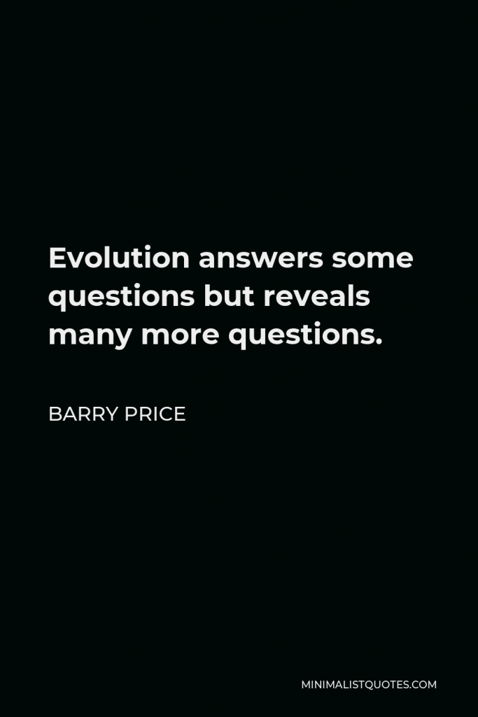 Barry Price Quote - Evolution answers some questions but reveals many more questions.