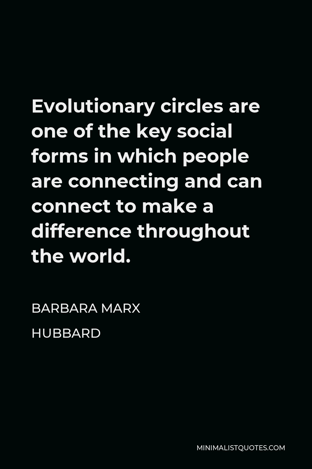 Barbara Marx Hubbard Quote - Evolutionary circles are one of the key social forms in which people are connecting and can connect to make a difference throughout the world.