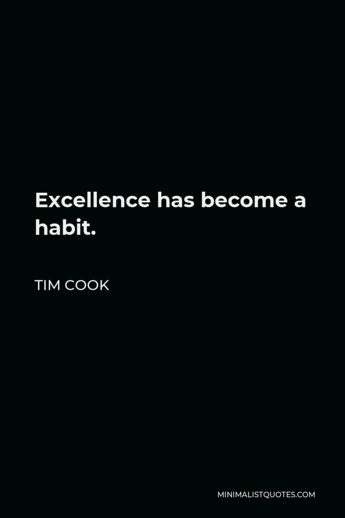 Tim Cook Quote - Excellence has become a habit.
