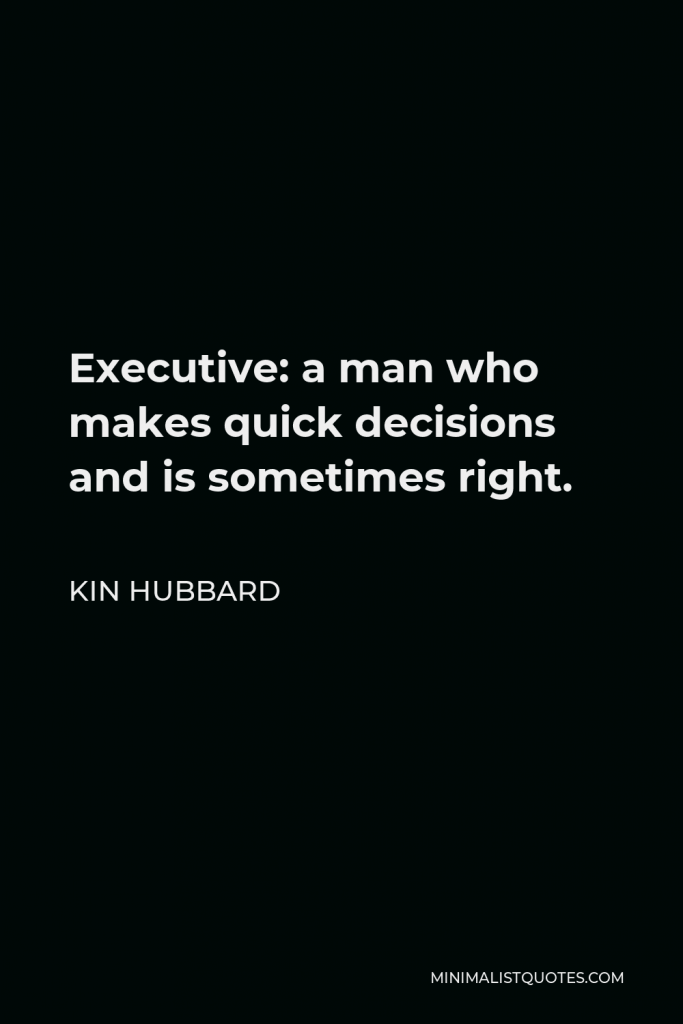 Kin Hubbard Quote - Executive: a man who makes quick decisions and is sometimes right.