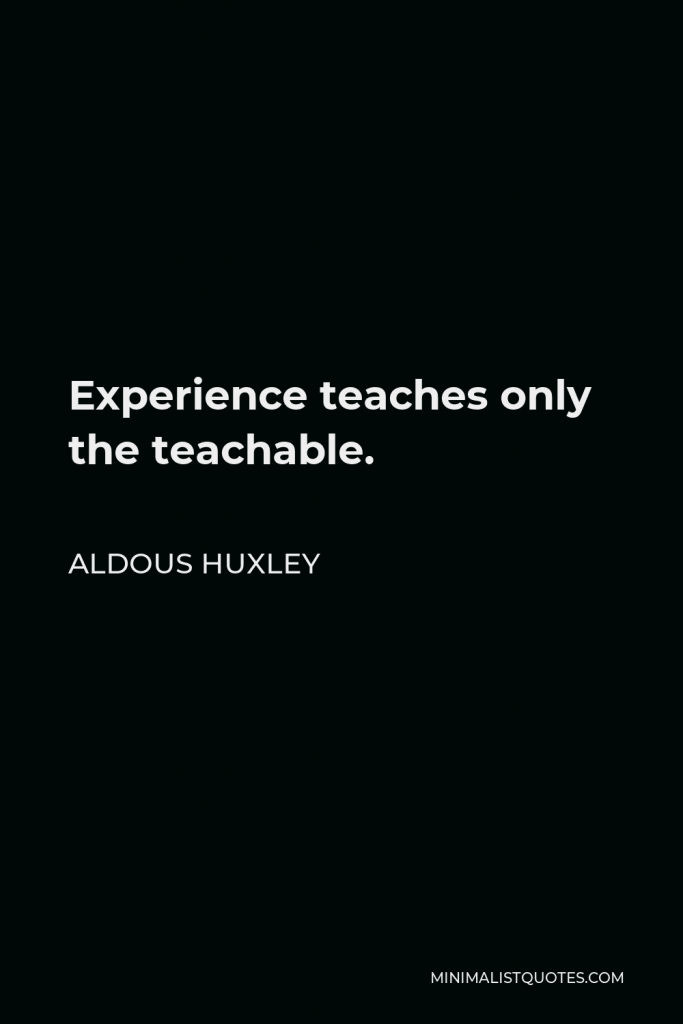 Aldous Huxley Quote - Experience teaches only the teachable.