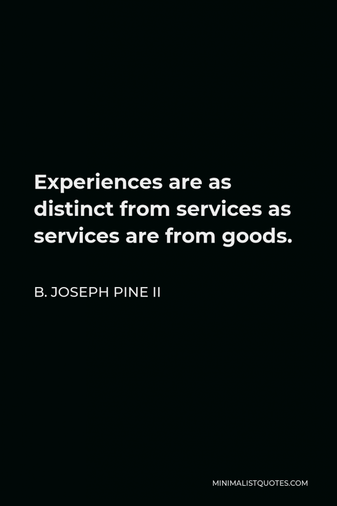 B. Joseph Pine II Quote - Experiences are as distinct from services as services are from goods.