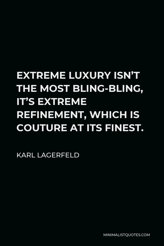 Karl Lagerfeld Quote - EXTREME LUXURY ISN’T THE MOST BLING-BLING, IT’S EXTREME REFINEMENT, WHICH IS COUTURE AT ITS FINEST.