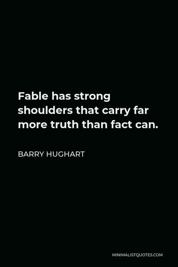 Barry Hughart Quote - Fable has strong shoulders that carry far more truth than fact can.