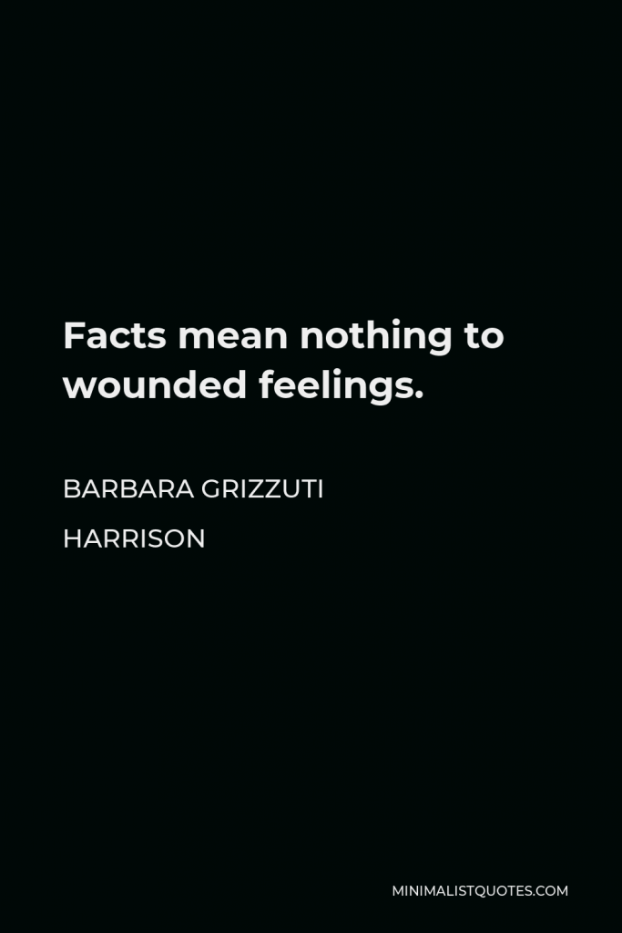 Barbara Grizzuti Harrison Quote - Facts mean nothing to wounded feelings.