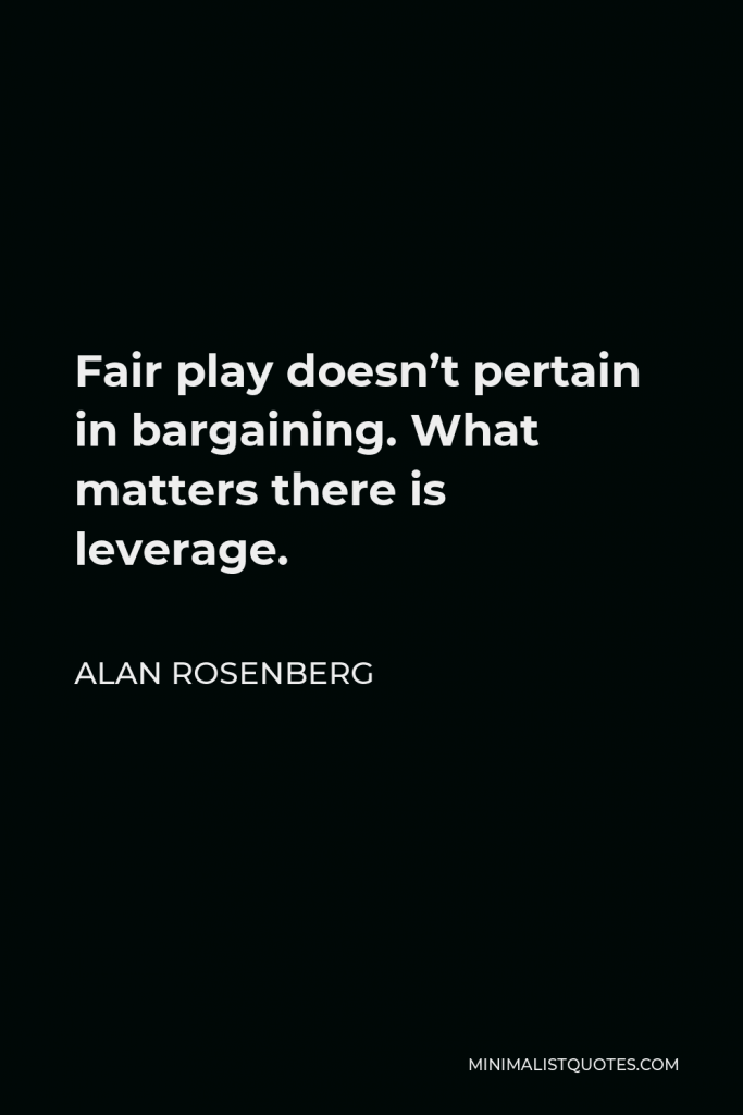 Alan Rosenberg Quote - Fair play doesn’t pertain in bargaining. What matters there is leverage.