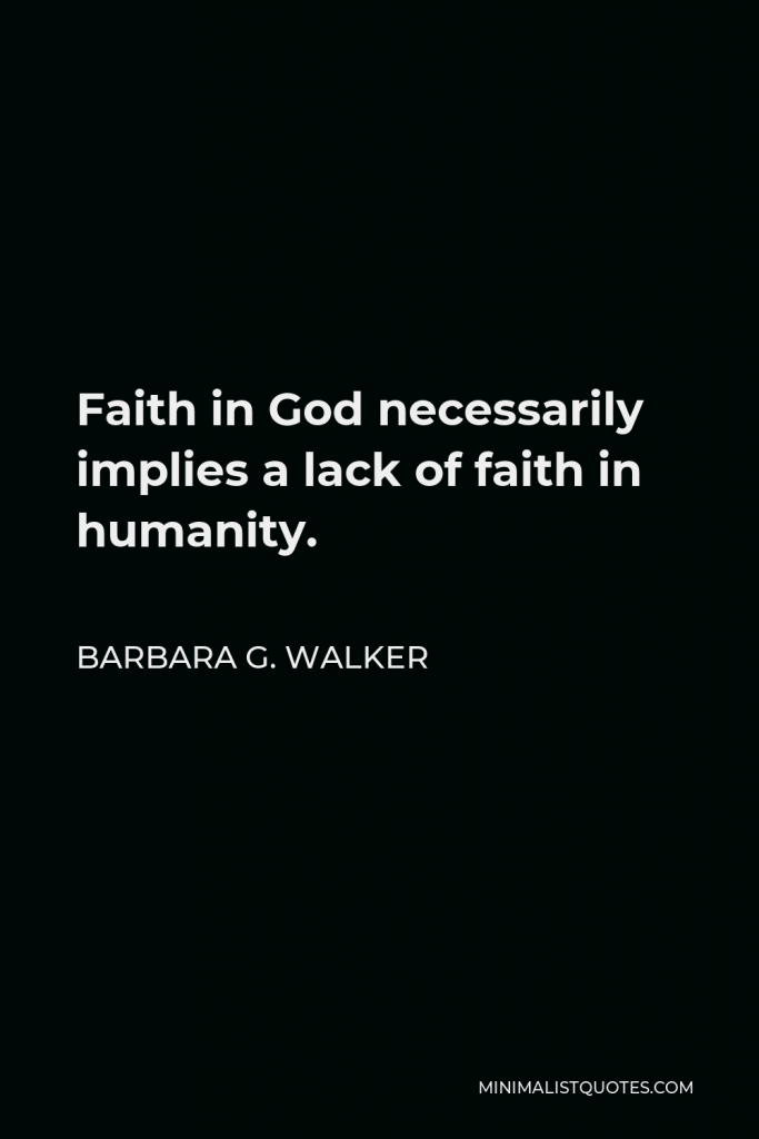 Barbara G. Walker Quote - Faith in God necessarily implies a lack of faith in humanity.