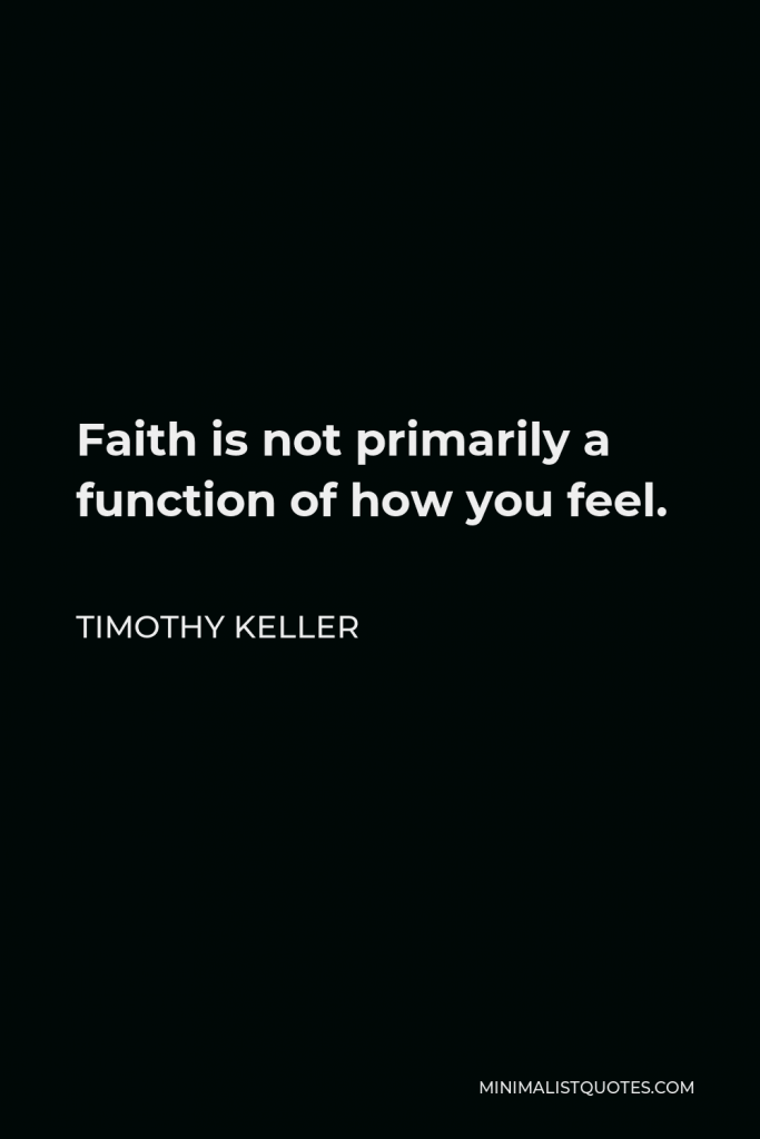 Timothy Keller Quote - Faith is not primarily a function of how you feel.