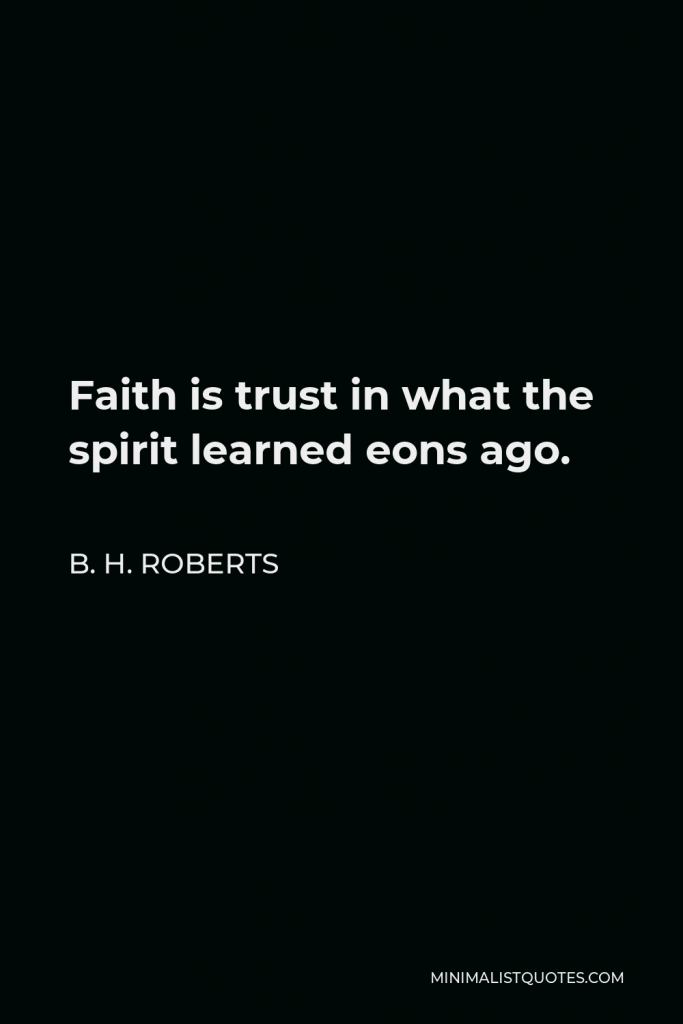 B. H. Roberts Quote - Faith is trust in what the spirit learned eons ago.