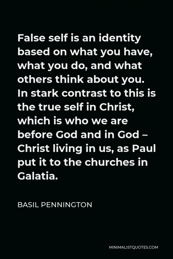 Basil Pennington Quote - False self is an identity based on what you have, what you do, and what others think about you. In stark contrast to this is the true self in Christ, which is who we are before God and in God – Christ living in us, as Paul put it to the churches in Galatia.