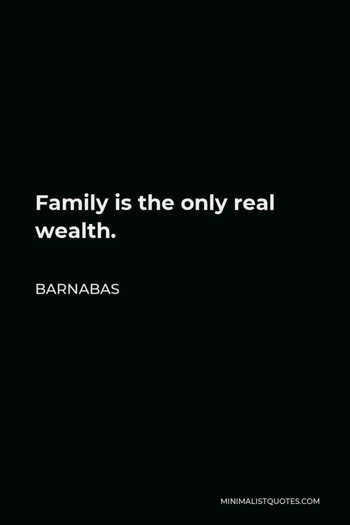 Barnabas Quote - Family is the only real wealth.
