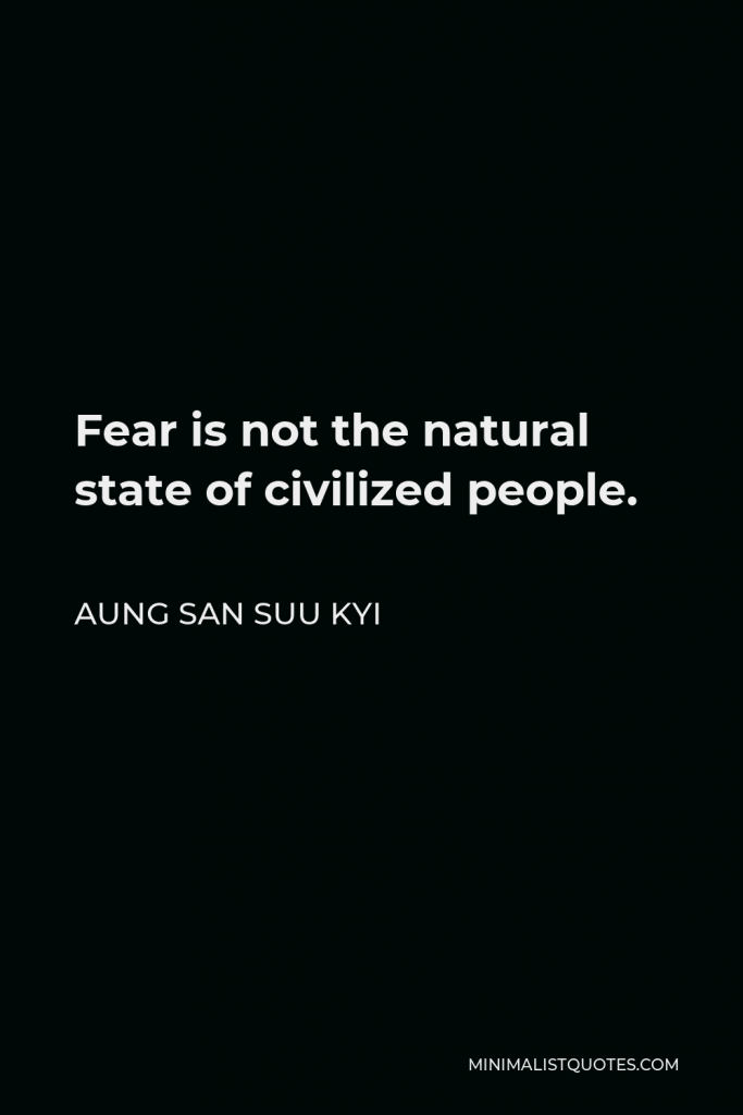 Aung San Suu Kyi Quote - Fear is not the natural state of civilized people.