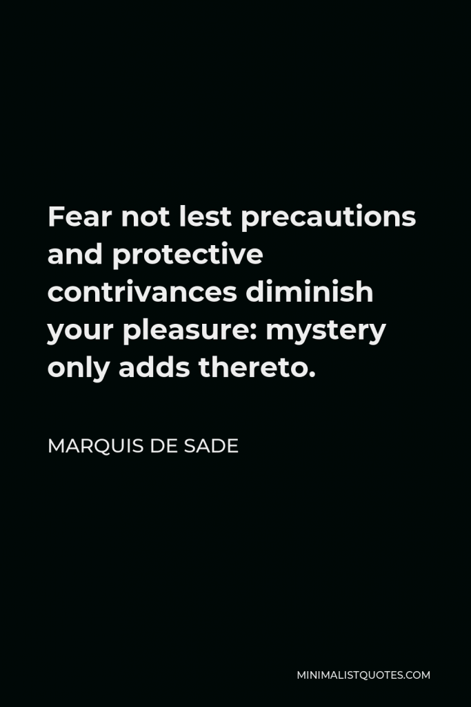 Marquis de Sade Quote - Fear not lest precautions and protective contrivances diminish your pleasure: mystery only adds thereto.