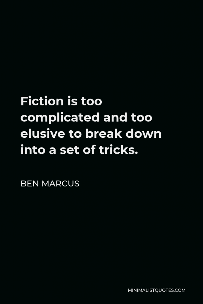 Ben Marcus Quote - Fiction is too complicated and too elusive to break down into a set of tricks.