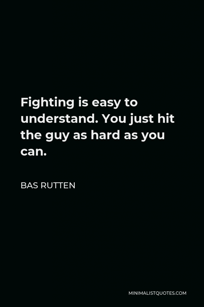 Bas Rutten Quote - Fighting is easy to understand. You just hit the guy as hard as you can.