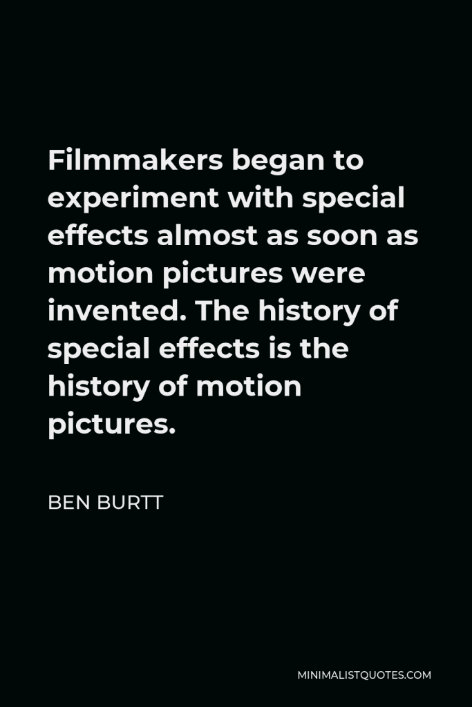 Ben Burtt Quote - Filmmakers began to experiment with special effects almost as soon as motion pictures were invented. The history of special effects is the history of motion pictures.
