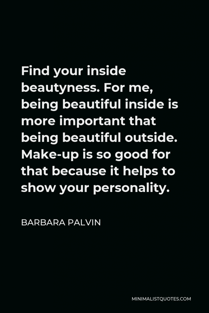 Barbara Palvin Quote - Find your inside beautyness. For me, being beautiful inside is more important that being beautiful outside. Make-up is so good for that because it helps to show your personality.