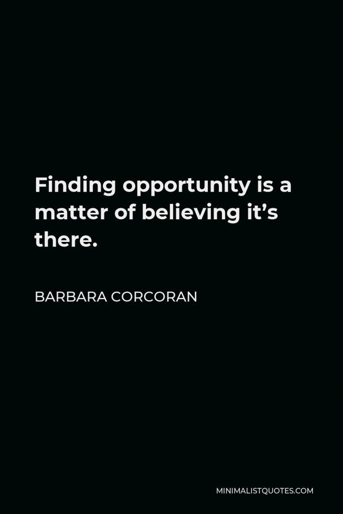 Barbara Corcoran Quote - Finding opportunity is a matter of believing it’s there.