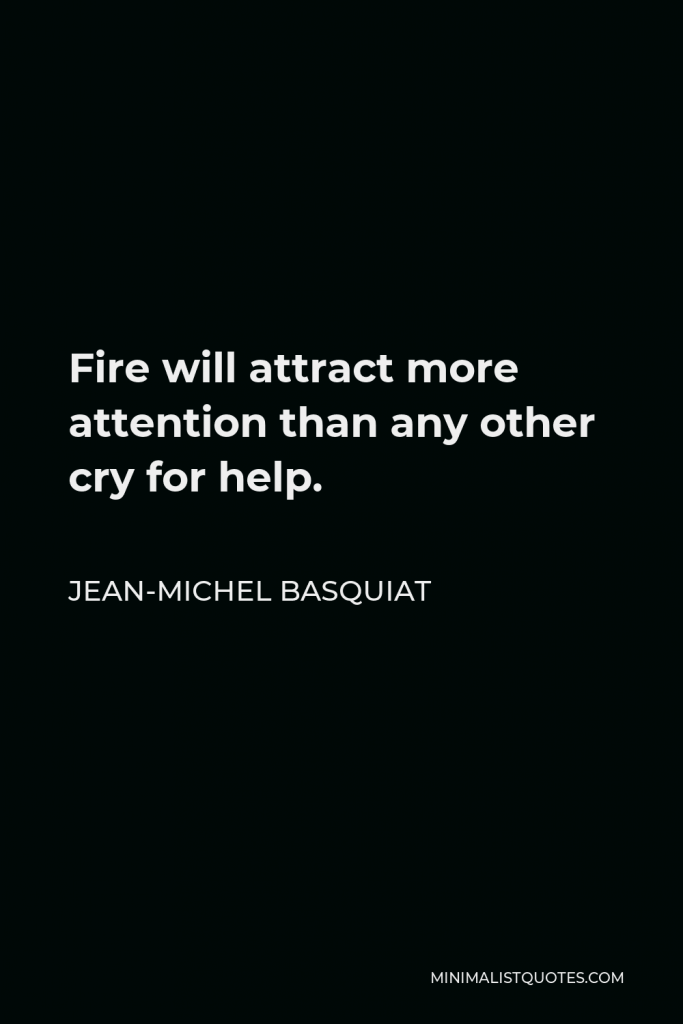 Jean-Michel Basquiat Quote - Fire will attract more attention than any other cry for help.