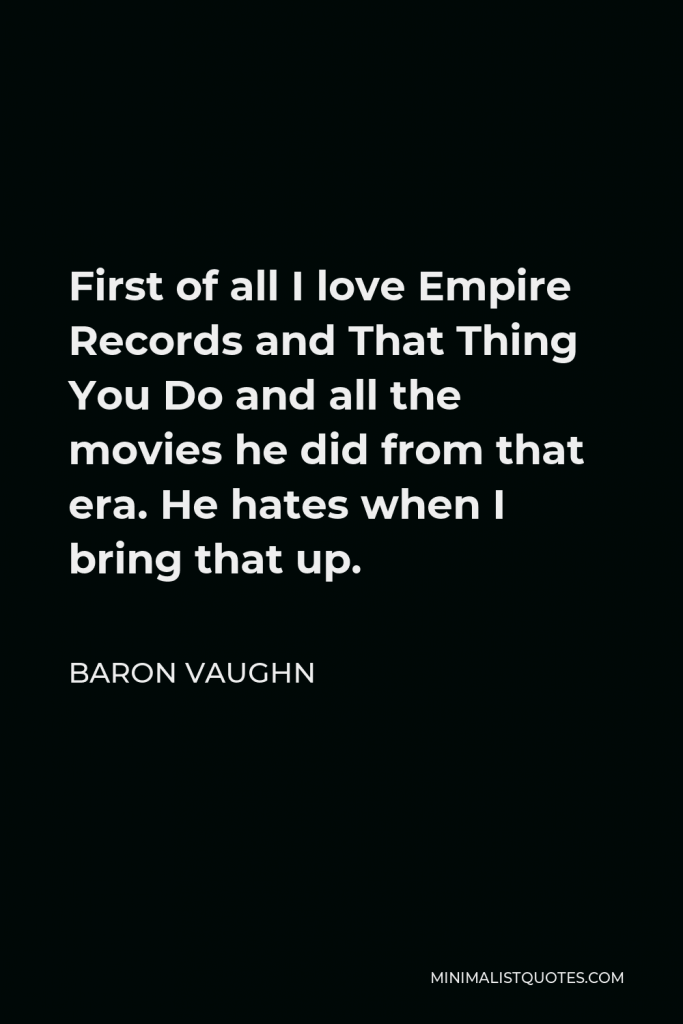 Baron Vaughn Quote - First of all I love Empire Records and That Thing You Do and all the movies he did from that era. He hates when I bring that up.