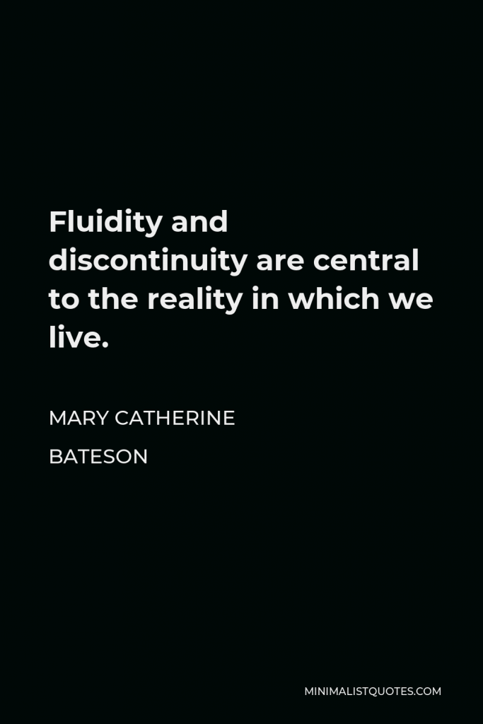 Mary Catherine Bateson Quote - Fluidity and discontinuity are central to the reality in which we live.