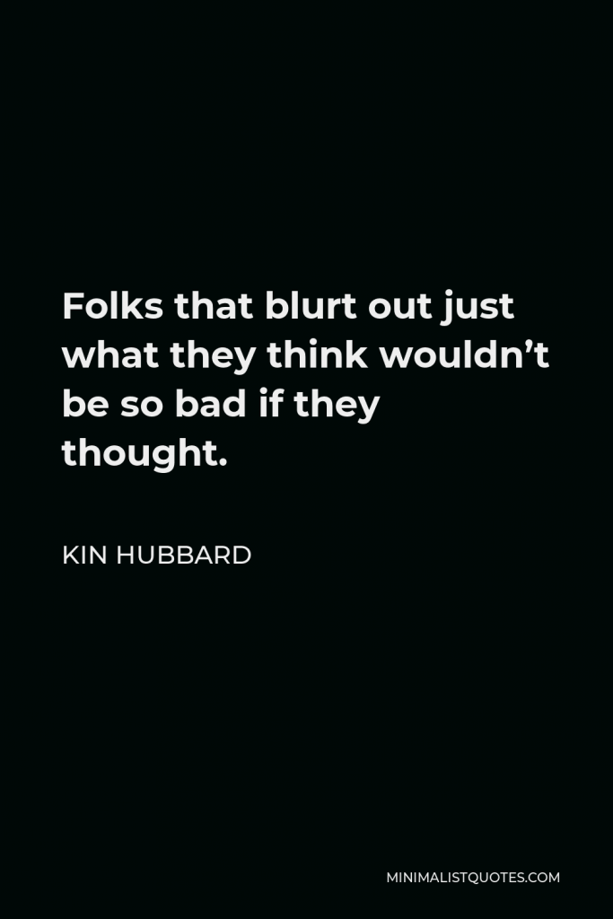 Kin Hubbard Quote - Folks that blurt out just what they think wouldn’t be so bad if they thought.
