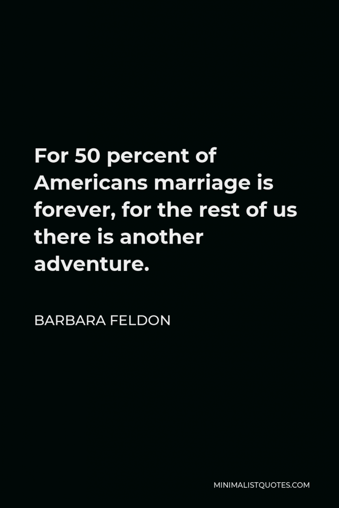 Barbara Feldon Quote - For 50 percent of Americans marriage is forever, for the rest of us there is another adventure.