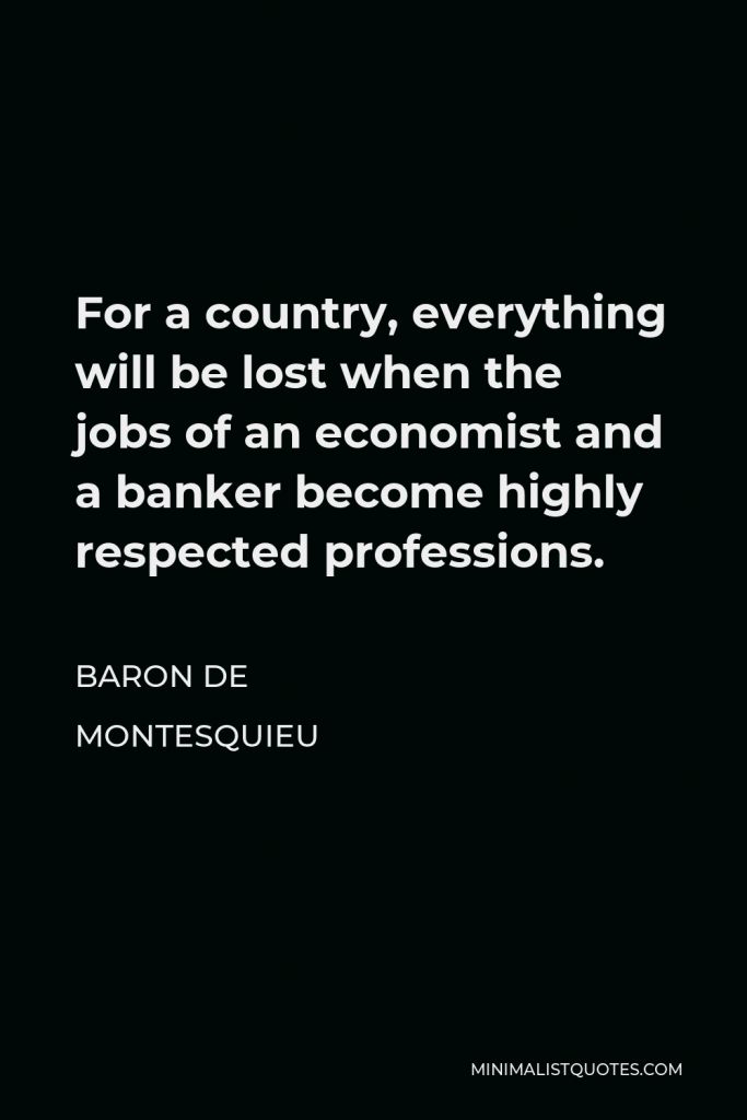 Baron de Montesquieu Quote - For a country, everything will be lost when the jobs of an economist and a banker become highly respected professions.