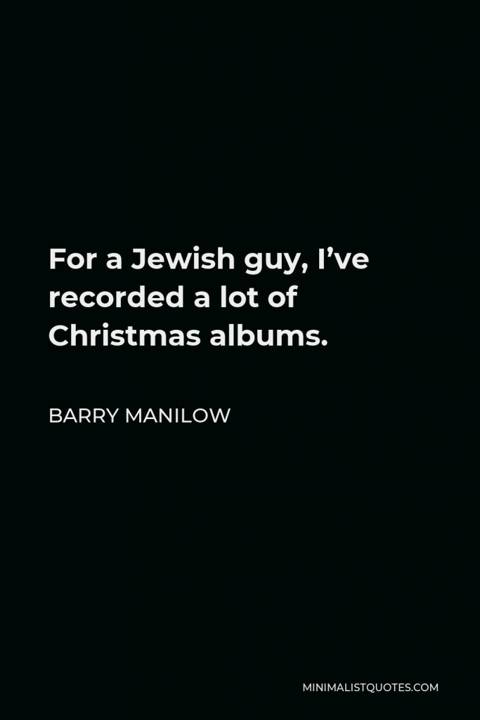 Barry Manilow Quote - For a Jewish guy, I’ve recorded a lot of Christmas albums.