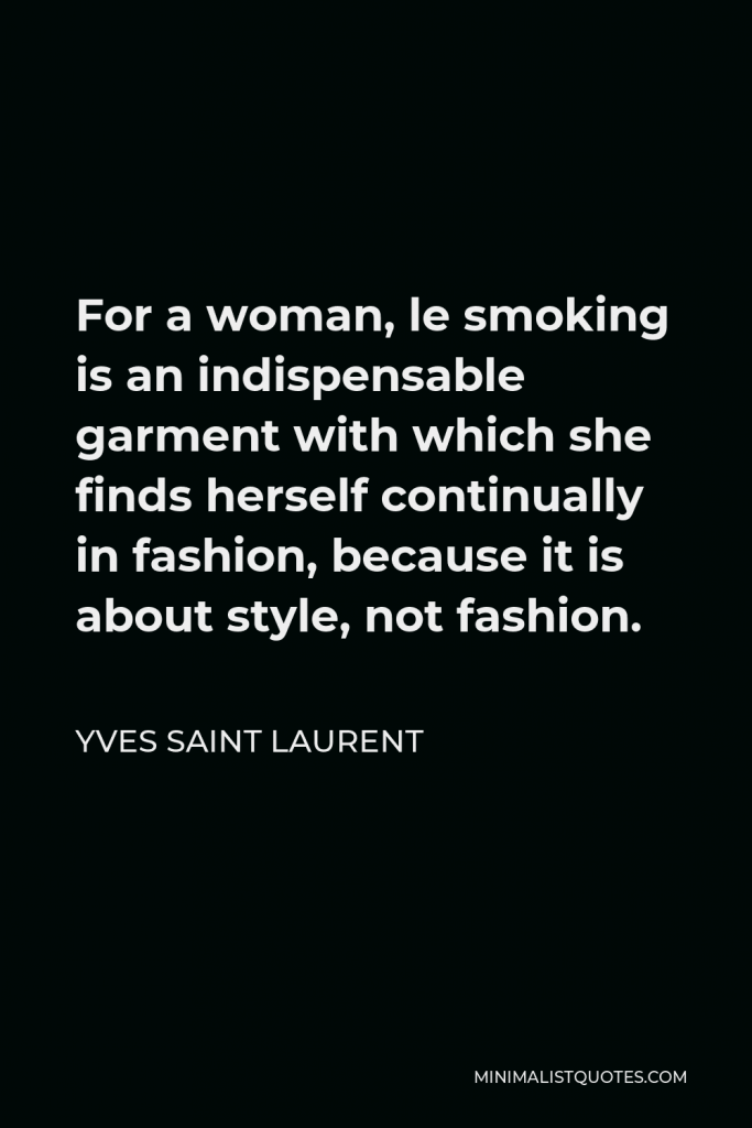 Yves Saint Laurent Quote - For a woman, le smoking is an indispensable garment with which she finds herself continually in fashion, because it is about style, not fashion.