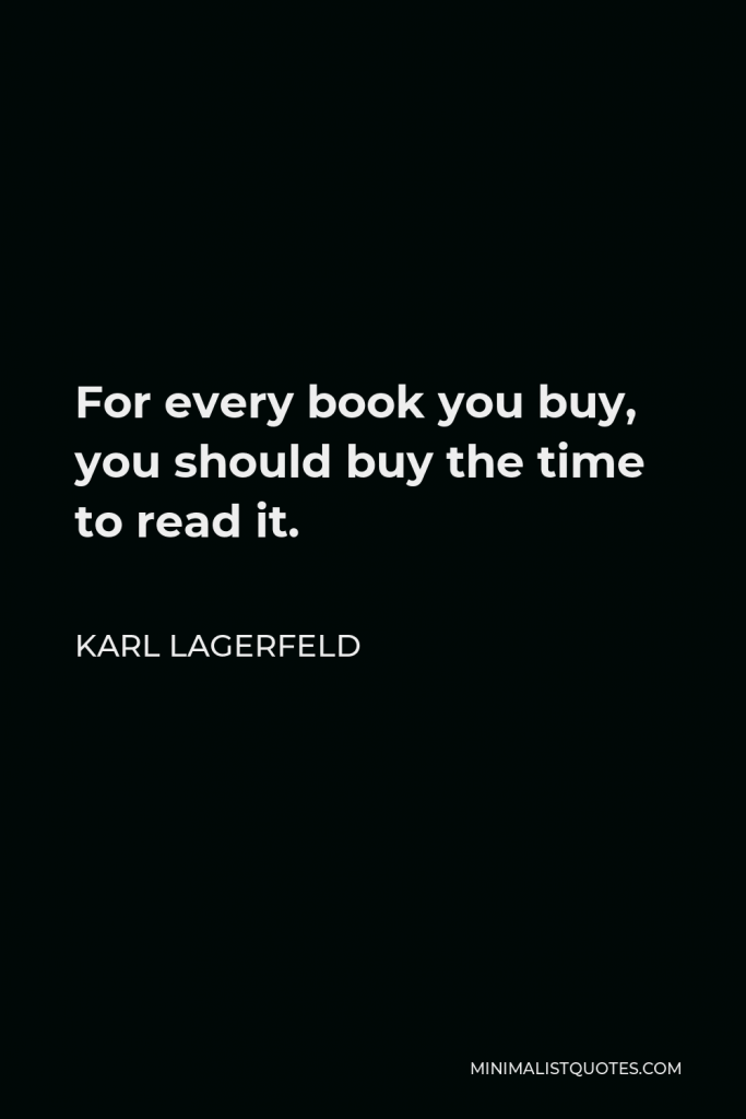 Karl Lagerfeld Quote - For every book you buy, you should buy the time to read it.