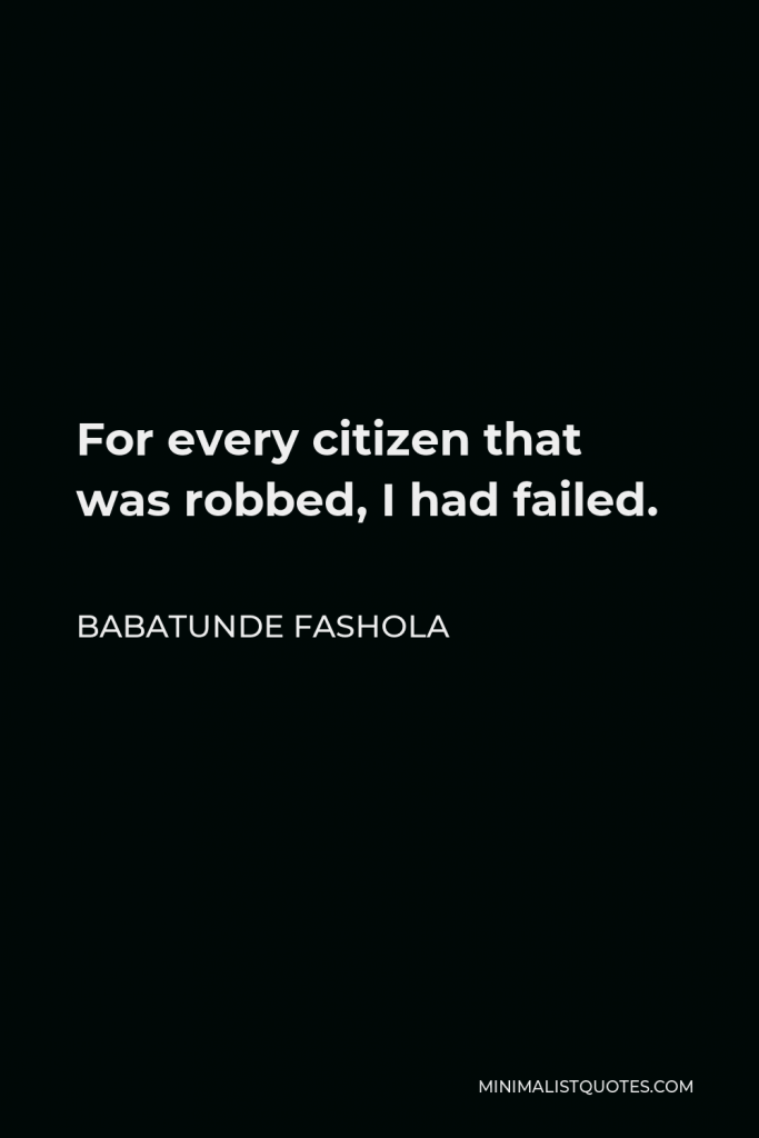 Babatunde Fashola Quote - For every citizen that was robbed, I had failed.