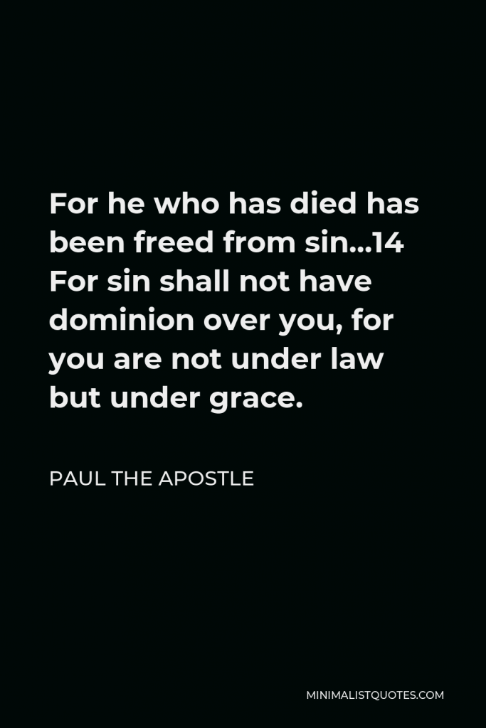 Paul the Apostle Quote - For he who has died has been freed from sin…14 For sin shall not have dominion over you, for you are not under law but under grace.